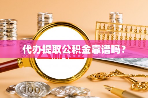 汉南代办提取公积金靠谱吗？