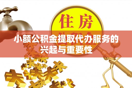汉南小额公积金提取代办服务的兴起与重要性