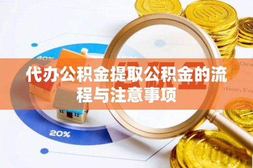 汉南代办公积金提取公积金的流程与注意事项