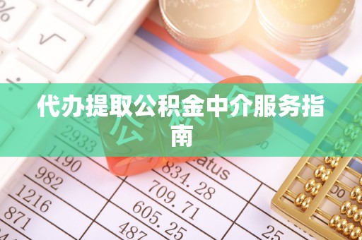 汉南代办提取公积金中介服务指南
