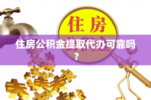 汉南住房公积金提取代办可靠吗？