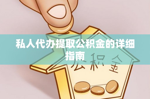 汉南私人代办提取公积金的详细指南