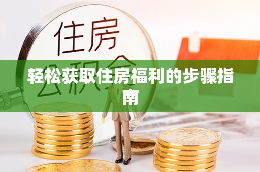 汉南轻松获取住房福利的步骤指南