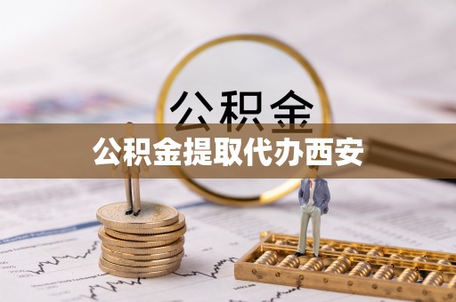 汉南公积金提取代办西安