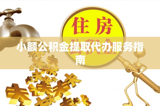汉南小额公积金提取代办服务指南
