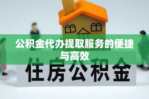 汉南公积金代办提取服务的便捷与高效