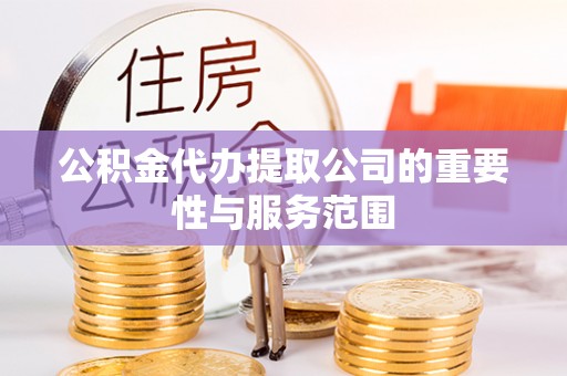 汉南公积金代办提取公司的重要性与服务范围