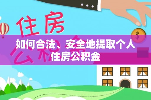 汉南如何合法、安全地提取个人住房公积金