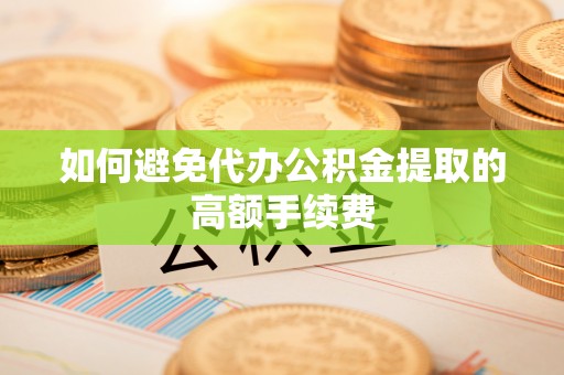 汉南如何避免代办公积金提取的高额手续费