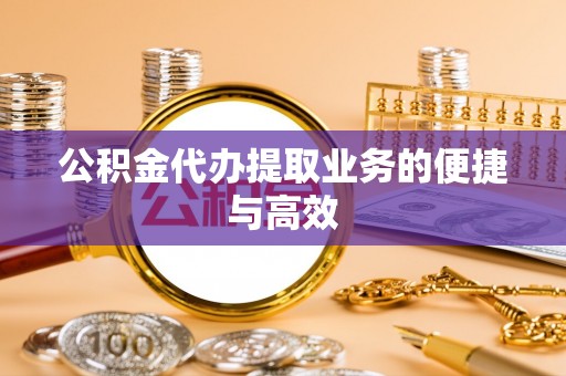 汉南公积金代办提取业务的便捷与高效