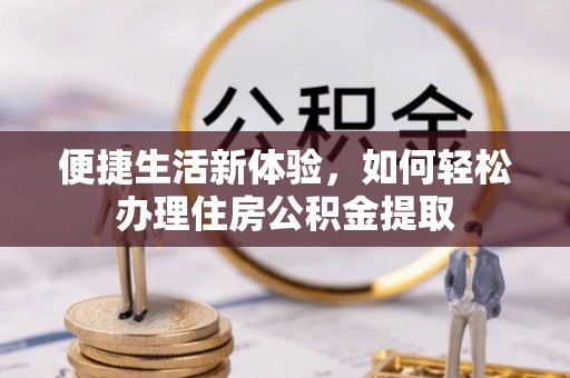 汉南便捷生活新体验，如何轻松办理住房公积金提取