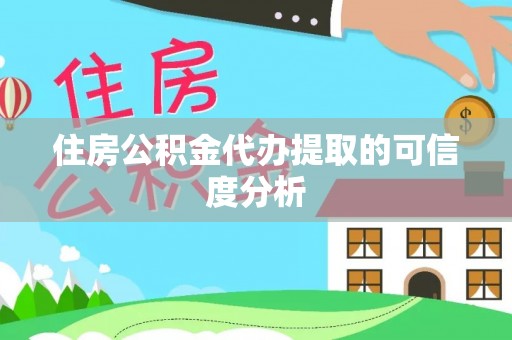 汉南住房公积金代办提取的可信度分析