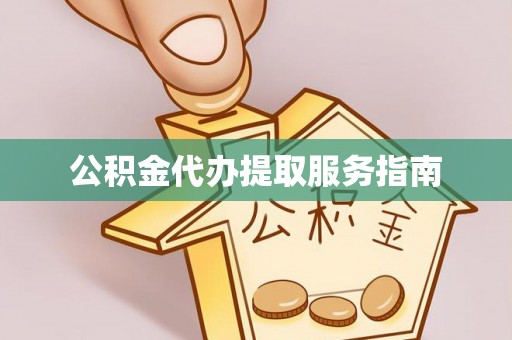 汉南公积金代办提取服务指南