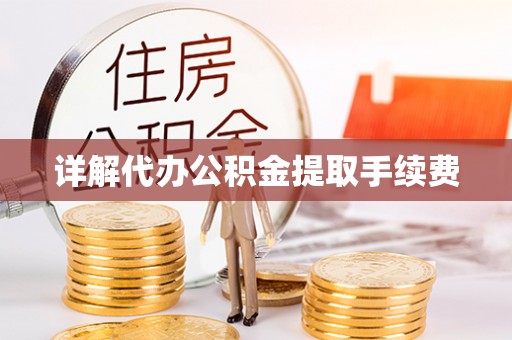 汉南详解代办公积金提取手续费
