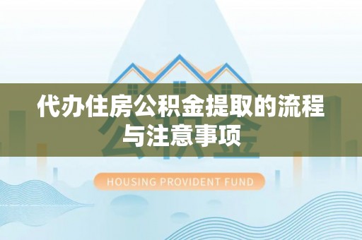 汉南代办住房公积金提取的流程与注意事项