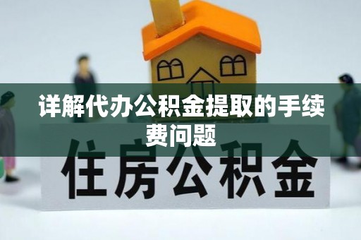 汉南详解代办公积金提取的手续费问题