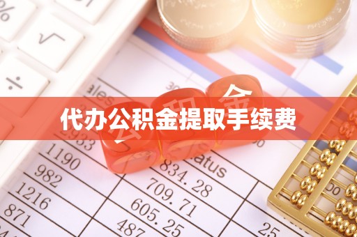 汉南代办公积金提取手续费