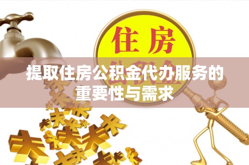汉南提取住房公积金代办服务的重要性与需求