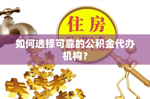 汉南如何选择可靠的公积金代办机构？