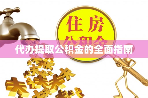 汉南代办提取公积金的全面指南