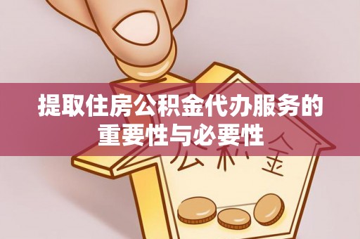 汉南提取住房公积金代办服务的重要性与必要性