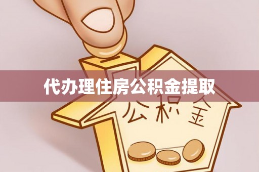 汉南代办理住房公积金提取