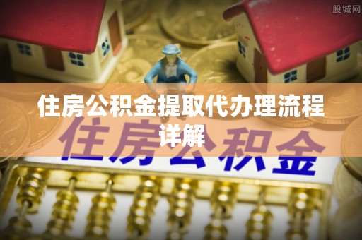 汉南住房公积金提取代办理流程详解