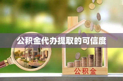 汉南公积金代办提取的可信度