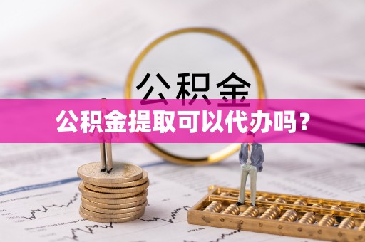 汉南公积金提取可以代办吗？