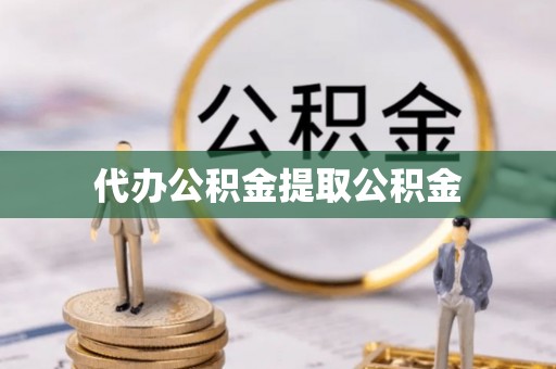 汉南代办公积金提取公积金