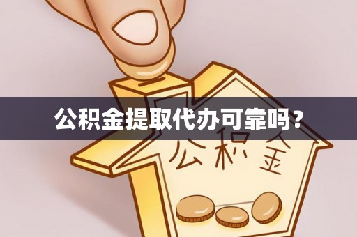 汉南公积金提取代办可靠吗？