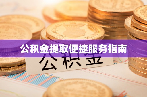汉南公积金提取便捷服务指南