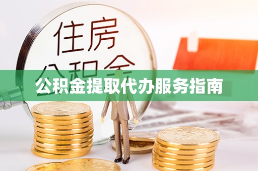汉南公积金提取代办服务指南