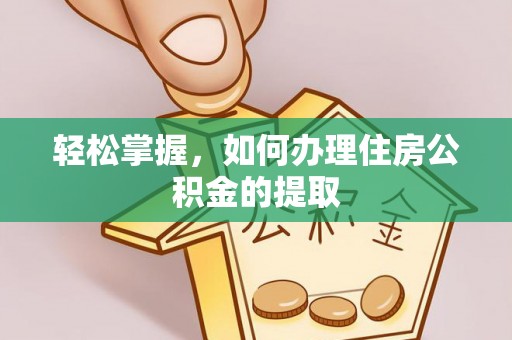 汉南轻松掌握，如何办理住房公积金的提取