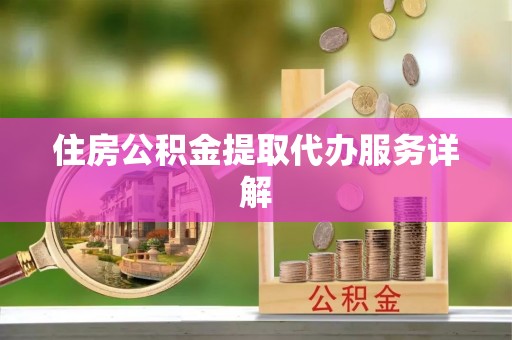 汉南住房公积金提取代办服务详解