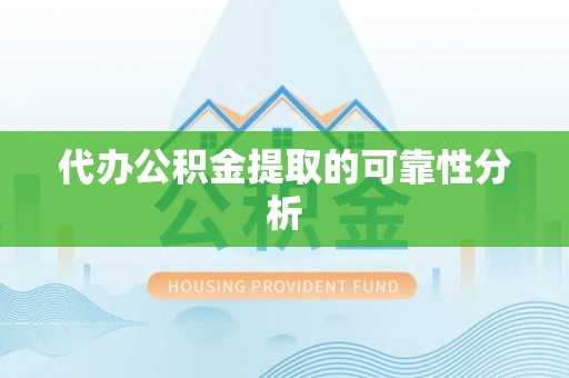 汉南代办公积金提取的可靠性分析