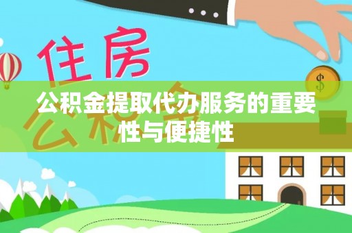 汉南公积金提取代办服务的重要性与便捷性