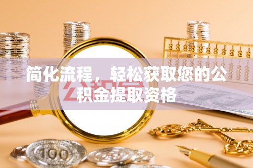 汉南简化流程，轻松获取您的公积金提取资格