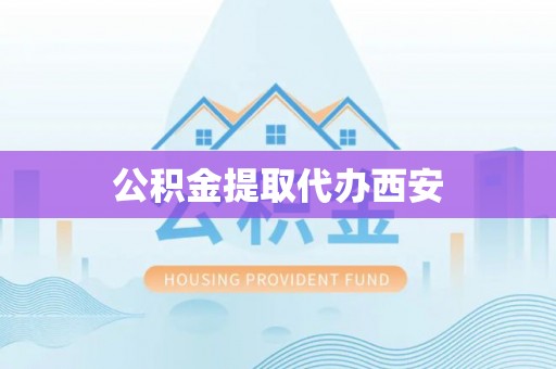 汉南公积金提取代办西安