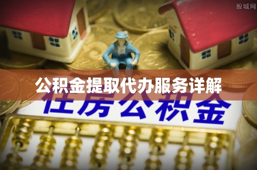 汉南公积金提取代办服务详解