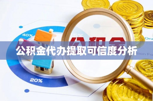 汉南公积金代办提取可信度分析