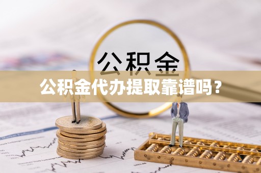 汉南公积金代办提取靠谱吗？