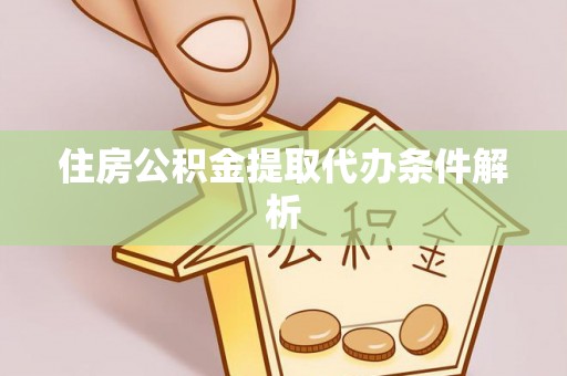 汉南住房公积金提取代办条件解析