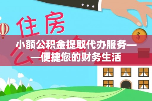 汉南小额公积金提取代办服务——便捷您的财务生活