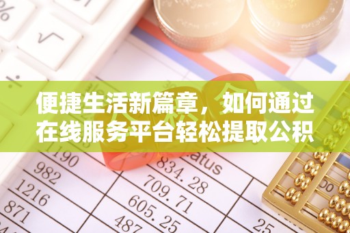 汉南便捷生活新篇章，如何通过在线服务平台轻松提取公积金