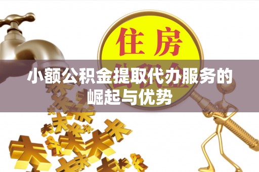 汉南小额公积金提取代办服务的崛起与优势