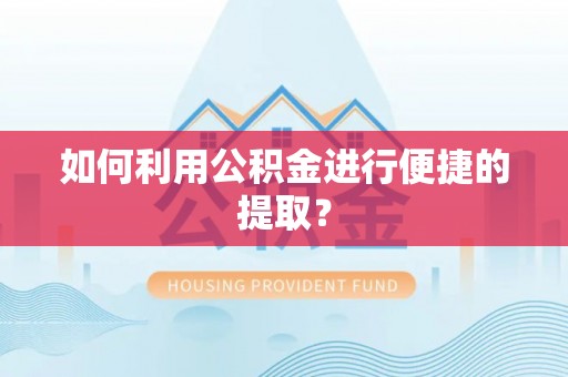 汉南如何利用公积金进行便捷的提取？