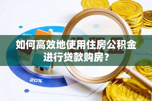 汉南如何高效地使用住房公积金进行贷款购房？