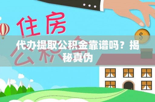 汉南代办提取公积金靠谱吗？揭秘真伪