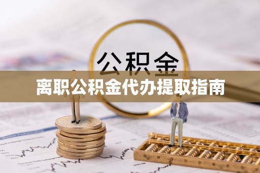 汉南离职公积金代办提取指南